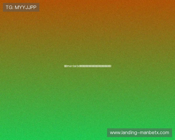 万博manbetx体育官方客户端下载指南及安全登录操作详细教程 万博manbetx体育官方客户端下载指南及安全登录操作详细教程